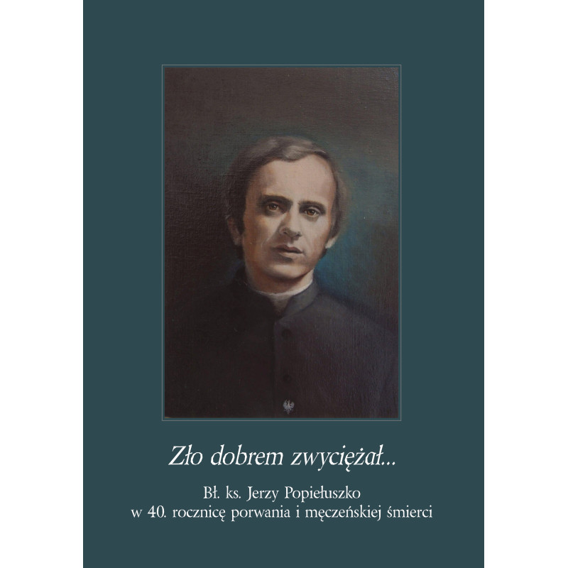 Zło dobrem zwyciężał… Bł. ks. Jerzy Popiełuszko w 40. rocznicę porwania i męczeńskiej śmierci